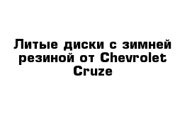 Литые диски с зимней резиной от Chevrolet Cruze